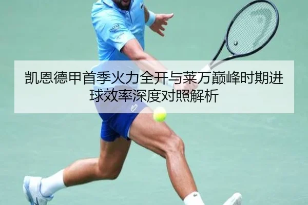凯恩德甲首季火力全开与莱万巅峰时期进球效率深度对照解析
