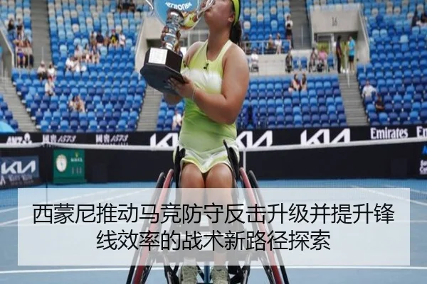 西蒙尼推动马竞防守反击升级并提升锋线效率的战术新路径探索