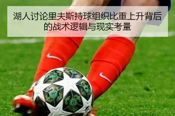 湖人讨论里夫斯持球组织比重上升背后的战术逻辑与现实考量