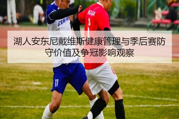 湖人安东尼戴维斯健康管理与季后赛防守价值及争冠影响观察