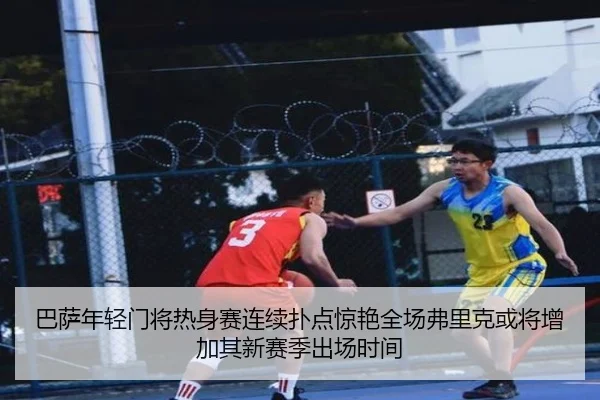 巴萨年轻门将热身赛连续扑点惊艳全场弗里克或将增加其新赛季出场时间