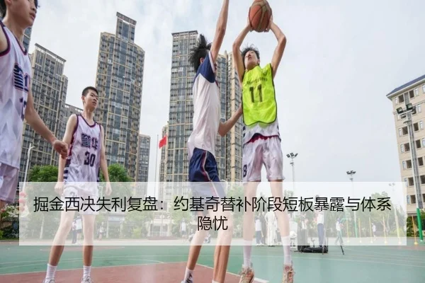掘金西决失利复盘：约基奇替补阶段短板暴露与体系隐忧